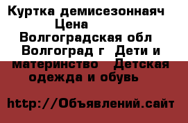 Куртка демисезоннаяч › Цена ­ 600 - Волгоградская обл., Волгоград г. Дети и материнство » Детская одежда и обувь   